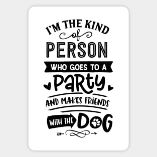 I'm The Kind Of Person Who Goes To A Party And Makes Friends With The Dog Magnet